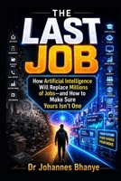 THE LAST JOB: How Artificial Intelligence Will Replace Millions of Jobs—and How to Make Sure Yours Isn't One (THE AI FUTURE CODE SERIES: Practical ... in the Age of Artificial Intelligence) B0H6VDLZ48 Book Cover