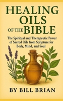 HEALING OILS OF THE BIBLE: The Spiritual and Therapeutic Power of Sacred Oils from Scripture for Body, Mind, and Soul B0FWKNHDHQ Book Cover
