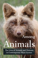 Among Animals: The Lives of Animals and Humans in Contemporary Short Fiction 161822025X Book Cover