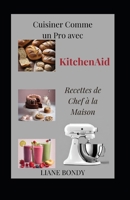 Cuisiner Comme un Pro avec KitchenAid: Recettes de Chef à la Maison B0CQRTKBJL Book Cover