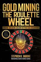 Gold Mining the Roulette Wheel: Ground-Breaking Column Betting Bias Discovered: Win Big in Online Casinos! 1986930149 Book Cover