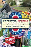Don't Knock, He's Dead: A Longshot Candidate Gets Schooled in the Unseemly Underbelly of American Campaign Politics 1533357749 Book Cover