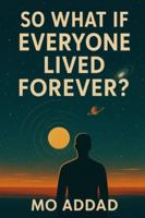 So What If Everyone Lived Forever ?: Why Living Forever Might Be the Most Dangerous Idea in Human History, How Immortality Changes Everything B0G47Z2QLZ Book Cover