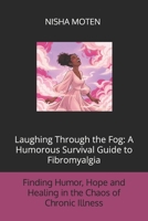 Laughing Through the Fog: A Humorous Survival Guide to Fibromyalgia: Finding Humor, Hope, and Healing in the Chaos of Chronic Illness B0GPHZKD29 Book Cover