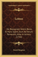 Lettres: Ne Repugnate Vestro Bono, Et Hanc Spem, Dum Ad Verum Pervenitis, Alite In Animis (1750) 110499271X Book Cover