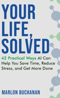 Your Life, Solved : 42 Practical Ways AI Can Help You Save Time, Reduce Stress, and Get More Done 1958648086 Book Cover