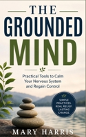 THE GROUNDED MIND: Practical Tools to Calm Your Nervous System and Regain Control B0HCXVB4RQ Book Cover