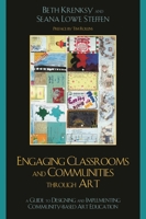Engaging Classrooms and Communities through Art: The Guide to Designing and Implementing Community-Based Art Education 0759110689 Book Cover