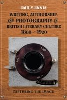 Writing, Authorship, and Photography in British Literary Culture, 1880 - 1920: Capturing the Image 1350196185 Book Cover