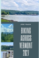 BIKING ACROSS VERMONT 2027: Planning Your Vermont Cycling Adventure with Routes, Ride Tips, Towns, Trails and Scenic Highlights B0HFFN69T8 Book Cover