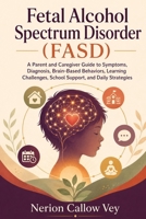 Fetal Alcohol Spectrum Disorder (FASD): A Parent and Caregiver Guide to Symptoms, Diagnosis, Brain-Based Behaviors, Learning Challenges, School Support, and Daily Strategies B0H6MGS5HW Book Cover