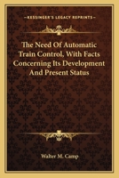 The Need of Automatic Train Control: With Facts Concerning Its Development and Present Status 0548508933 Book Cover