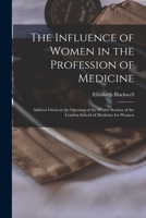 The influence of women in the profession of medicine: address given at the opening of the winter session of the London School of Medicine for Women 1017878536 Book Cover