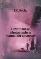 How To Make Photographs: A Manual For Amateurs 1436877938 Book Cover