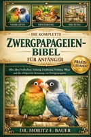 DIE KOMPLETTE ZWERGPAPAGEIEN-BIBEL FÜR ANFÄNGER: Alles, was Sie über Zwergpapageien wissen müssen : Verhalten und Sozialverhalten.....Fellpflege und ... für Anfänger und Liebhaber. (German Edition) B0H1QY4PHN Book Cover