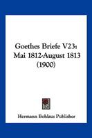 Goethes Briefe V23: Mai 1812-August 1813 (1900) 1160100039 Book Cover