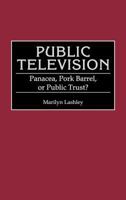 Public Television: Panacea, Pork Barrel, or Public Trust? (Contributions to the Study of Mass Media and Communications) 0313279640 Book Cover