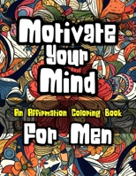 Motivate Your Mind Affirmation Coloring Book for Men: Adult Coloring Book for Men 192301448X Book Cover