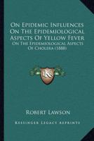 On Epidemic Influences On The Epidemiological Aspects Of Yellow Fever: On The Epidemiological Aspects Of Cholera 1246896281 Book Cover