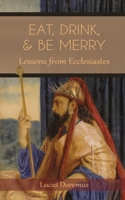 Eat, Drink, and Be Merry: Lessons from Ecclesiastes 1736751603 Book Cover