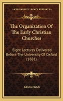 The Organization Of The Early Christian Churches: Eight Lectures Delivered Before The University Of Oxford 0548704643 Book Cover