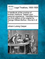 A Handbook of the Practice of Forensic Medicine, Based Upon Personal Experience. Translated From the 3. ed. of the Original by George William Balfour Volume 4 1176668609 Book Cover