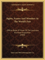 Sights, Scenes and Wonders at the World's Fair; Official Book of Views of the Louisiana Purchase Exposition 1378279670 Book Cover