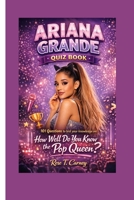 ARIANA GRANDE QUIZ BOOK: 101 Questions to test your knowledge on :How Well Do You Know the Pop Queen? B0GQ4GBWTX Book Cover