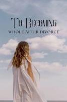 To Becoming Whole After Divorce B0G4MX511F Book Cover