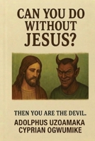 Can You Do Without Jesus?: Then You Are the Devil. B08D4QXGWC Book Cover