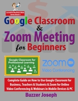 Google Classroom & Zoom Meeting for Beginners: Complete Guide on How to Use Google Classroom for Business, Teachers & Students & Zoom for Online Video ... & PC (Lucrative Business Ideas Series) B08JDTRNYW Book Cover