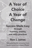 A Year of Choice A Year of Change: Success Made Easy Through Monthly, Weekly, and Daily Practices B088VX3HST Book Cover