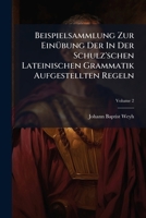 Beispielsammlung Zur Einubung Der in Der Schulz'schen Lateinischen Grammatik Aufgestellten Regeln: Lateinisch Und Deutsch Mit Nothiger Sinn- Und Sach-Erklarung. Die Modus- Und Tempuslehre Und Die Synt 1179845307 Book Cover