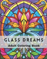 Glass Dreams - Adult Coloring Book: A Serene Journey of Stained Glass mixed with Tranquil Patterns - Adult Coloring Book for Relaxation and Creativity B0CMN4XN18 Book Cover