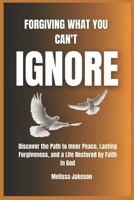FORGIVING WHAT YOU CAN'T IGNORE: Discover the Path to Inner Peace, Lasting Forgiveness, and a Life Restored by Faith in God B0DYJ8QNHS Book Cover