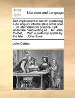 Self-imployment in secret: containing I. An enquiry into the state of his soul. ... III. Memorials for practice. Left under the hand-writing of ... ... a prefatory epistle by the late ... John Howe 1170739059 Book Cover