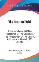 The Mission Field: A Monthly Record Of The Proceedings Of The Society For The Propagation Of The Gospel, At Home And Abroad, 1883 1165127539 Book Cover