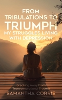 From Tribulations to Triumph - My Struggles Living with Depression: Breaking Away From Transgenerational Trauma 1779418418 Book Cover
