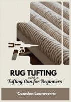 Rug Tufting with a Tufting Gun for Beginners: A Step-by-Step Starter Guide with Troubleshooting Fixes, Finishing & Carving Techniques, and 15 Ready-to-Use Rug Templates B0G6YSL7DN Book Cover