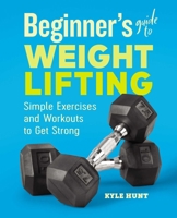 Beginner's Guide to Weight Lifting: Simple Exercises and Workouts to Get Strong 1646111982 Book Cover