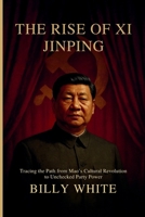 THE RISE OF XI JINPING: Tracing the Path from Mao’s Cultural Revolution to Unchecked Party Power B0FT3BRZWJ Book Cover