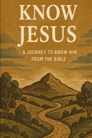 Know Jesus: A Journey to Know Him from the Bible B0F8TCL4KP Book Cover