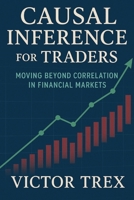 Causal Inference for Traders: Moving Beyond Correlation in Financial Markets B0G58KVT1V Book Cover
