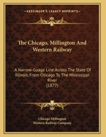 The Chicago, Millington And Western Railway: A Narrow-Guage Line Across The State Of Illinois, From Chicago To The Mississippi River 1120735386 Book Cover