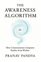 THE AWARENESS ALGORITHM: How Consciousness Computes Reality from Within B0FH9X93KL Book Cover