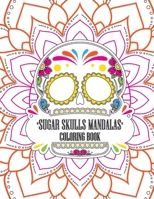 Sugar Skulls Mandalas Coloring Book: Day of the Dead Celebration. Stress Relieving Skull Designs for Adults and Teens Relaxation B08KBH22PV Book Cover