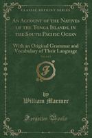 An Account of the Natives of the Tonga Islands, in the South Pacific Ocean: With an Original Grammar and Vocabulary of Their Language; Volume 1 1016271379 Book Cover