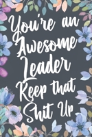 You're An Awesome Leader Keep That Shit Up: Funny Joke Appreciation & Encouragement Gift Idea for Leaders. Thank You Gag Notebook Journal & Sketch Diary Present. 1674992483 Book Cover