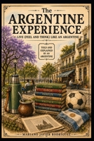 The Argentine Experience: Live (Feel and Think) Like an Argentine B0H6QYJDRJ Book Cover