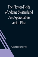 The flower-fields of Alpine Switzerland: an appreciation and a plea 9356018863 Book Cover